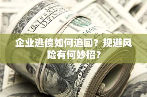 济南企业逃债如何追回？规避风险有何妙招？