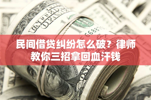 济南民间借贷纠纷怎么破？律师教你三招拿回血汗钱