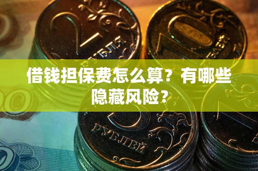 济南借钱担保费怎么算？有哪些隐藏风险？