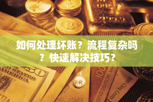 济南如何处理坏账？流程复杂吗？快速解决技巧？