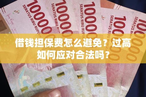 济南借钱担保费怎么避免？过高如何应对合法吗？