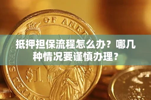济南抵押担保流程怎么办？哪几种情况要谨慎办理？
