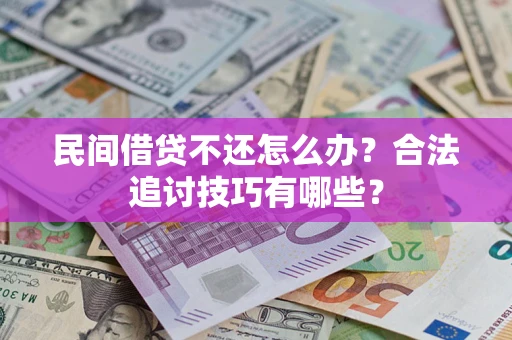 济南民间借贷不还怎么办？合法追讨技巧有哪些？