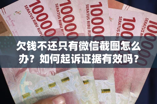 济南欠钱不还只有微信截图怎么办？如何起诉证据有效吗？
