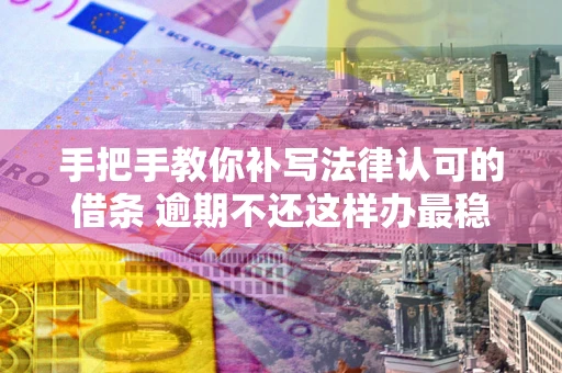 济南手把手教你补写法律认可的借条 逾期不还这样办最稳妥