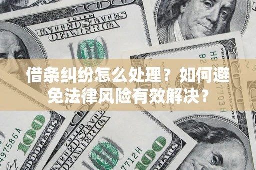 济南借条纠纷怎么处理？如何避免法律风险有效解决？