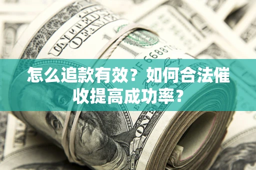 济南怎么追款有效？如何合法催收提高成功率？
