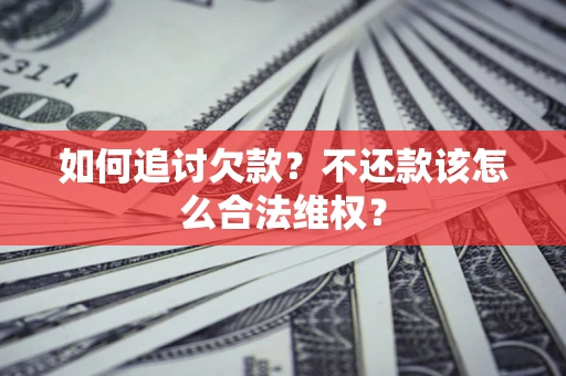 济南如何追讨欠款？不还款该怎么合法维权？