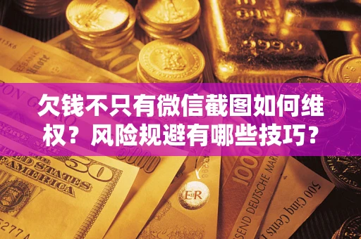济南欠钱不只有微信截图如何维权？风险规避有哪些技巧？