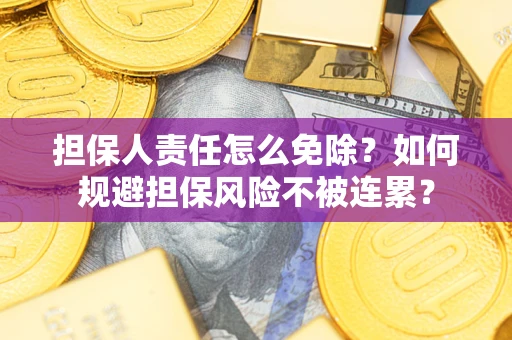 济南担保人责任怎么免除？如何规避担保风险不被连累？