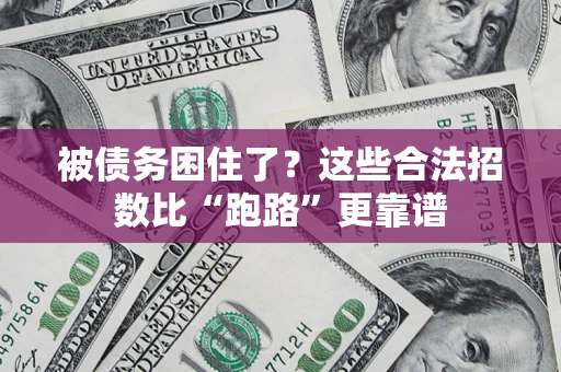 济南被债务困住了？这些合法招数比“跑路”更靠谱