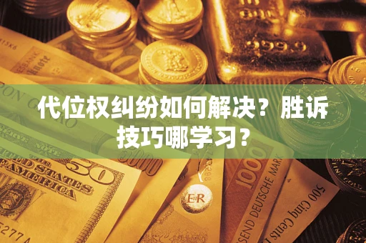济南代位权纠纷如何解决？胜诉技巧哪学习？