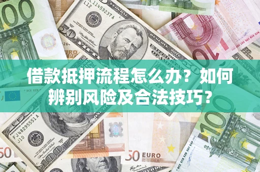 济南借款抵押流程怎么办？如何辨别风险及合法技巧？
