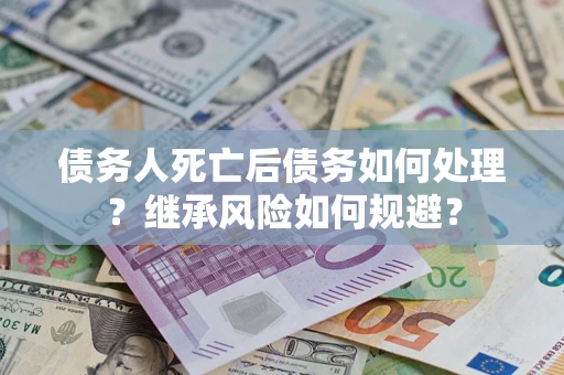 济南债务人死亡后债务如何处理？继承风险如何规避？