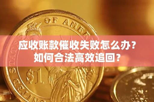 济南应收账款催收失败怎么办？如何合法高效追回？