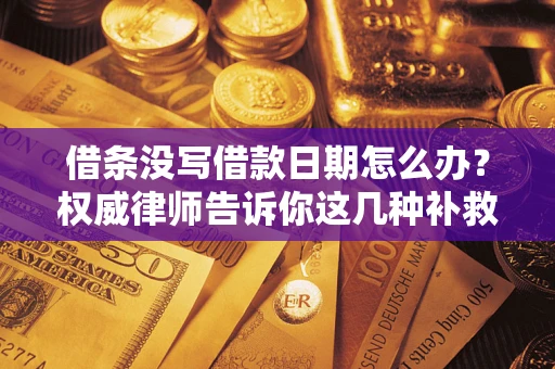济南借条没写借款日期怎么办？权威律师告诉你这几种补救方法！