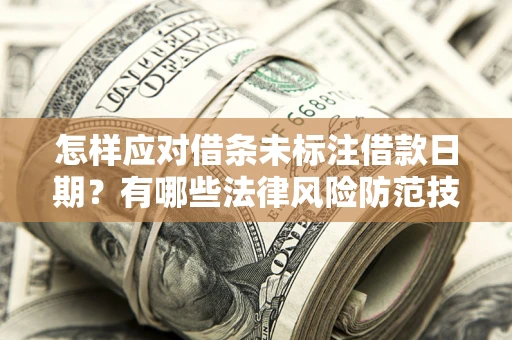 济南怎样应对借条未标注借款日期？有哪些法律风险防范技巧？