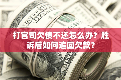 济南打官司欠债不还怎么办？胜诉后如何追回欠款？
