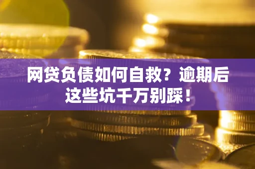 济南网贷负债如何自救？逾期后这些坑千万别踩！