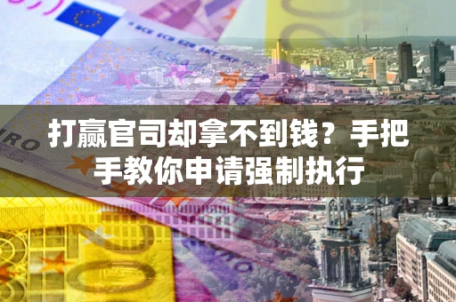 济南打赢官司却拿不到钱？手把手教你申请强制执行