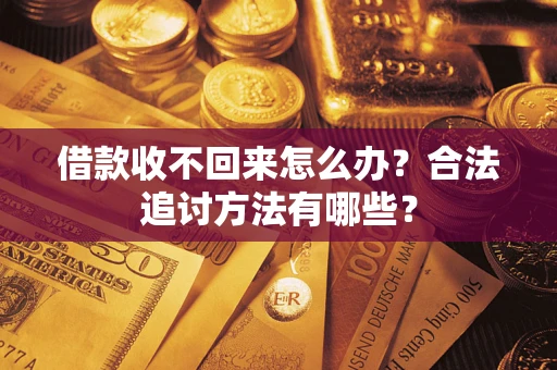 济南借款收不回来怎么办？合法追讨方法有哪些？