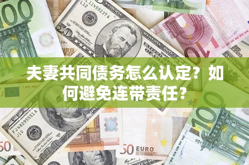 济南夫妻共同债务怎么认定？如何避免连带责任？