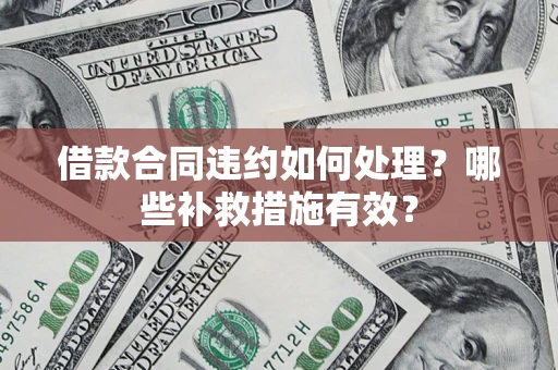 济南借款合同违约如何处理？哪些补救措施有效？