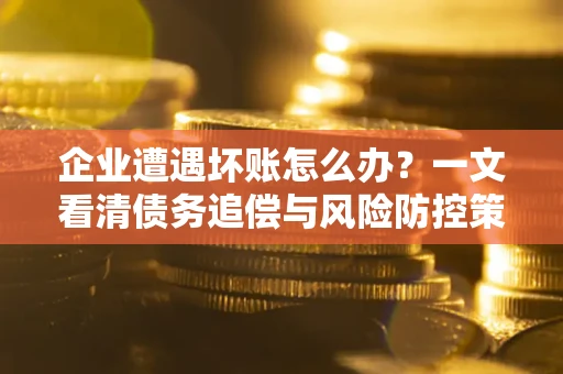 济南企业遭遇坏账怎么办？一文看清债务追偿与风险防控策略