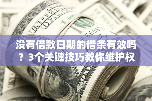 济南没有借款日期的借条有效吗？3个关键技巧教你维护权益
