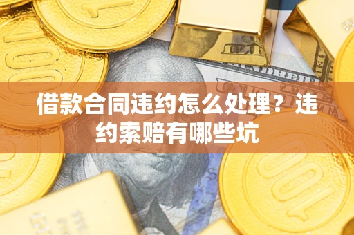 济南借款合同违约怎么处理？违约索赔有哪些坑