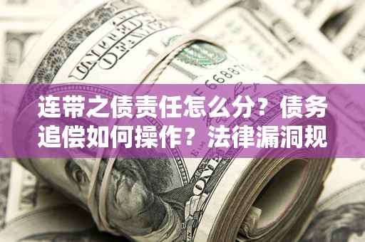 济南连带之债责任怎么分？债务追偿如何操作？法律漏洞规避指南