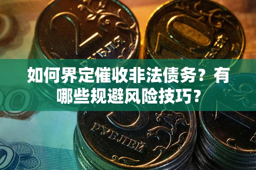 济南如何界定催收非法债务？有哪些规避风险技巧？