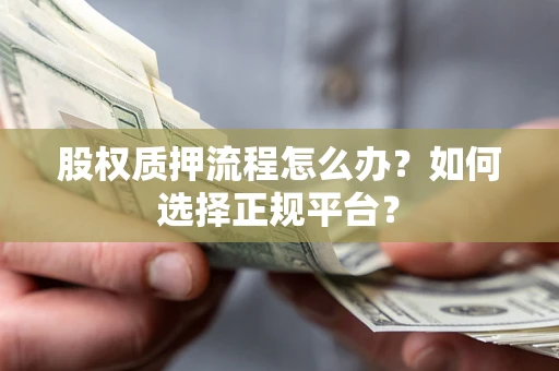 济南股权质押流程怎么办？如何选择正规平台？
