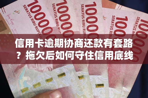 济南信用卡逾期协商还款有套路？拖欠后如何守住信用底线？