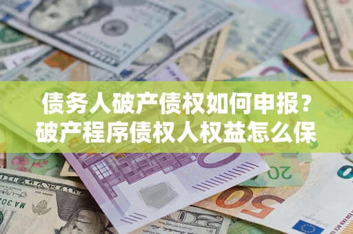 济南债务人破产债权如何申报？破产程序债权人权益怎么保障？