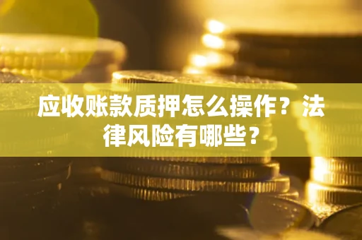 济南应收账款质押怎么操作？法律风险有哪些？