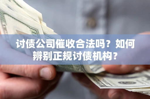 济南讨债公司催收合法吗？如何辨别正规讨债机构？