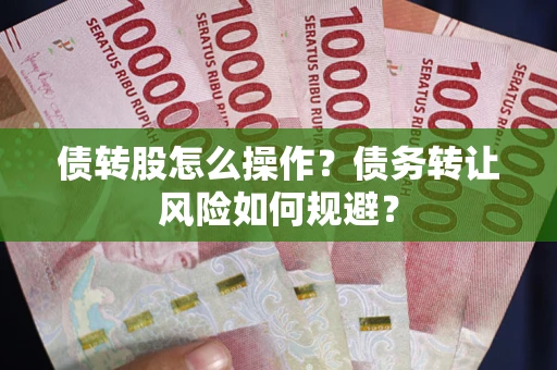 济南债转股怎么操作？债务转让风险如何规避？