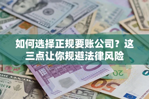 济南如何选择正规要账公司？这三点让你规避法律风险