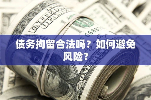 济南债务拘留合法吗？如何避免风险？