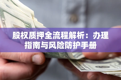 济南股权质押全流程解析：办理指南与风险防护手册