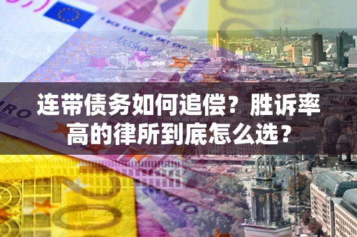 济南连带债务如何追偿？胜诉率高的律所到底怎么选？
