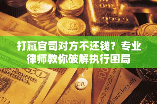 济南打赢官司对方不还钱？专业律师教你破解执行困局