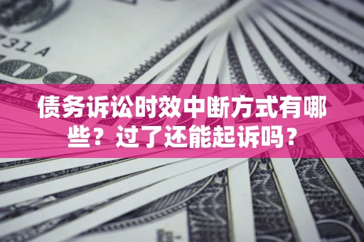 济南债务诉讼时效中断方式有哪些？过了还能起诉吗？