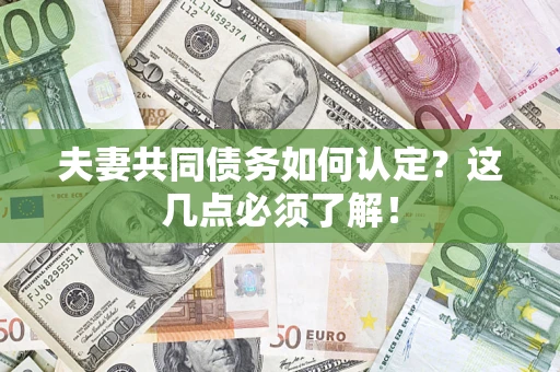济南夫妻共同债务如何认定？这几点必须了解！