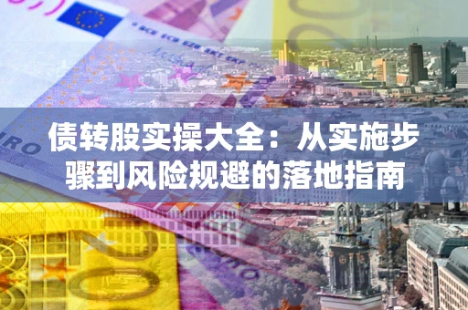 济南债转股实操大全：从实施步骤到风险规避的落地指南