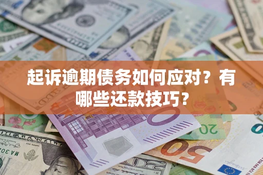 济南起诉逾期债务如何应对？有哪些还款技巧？