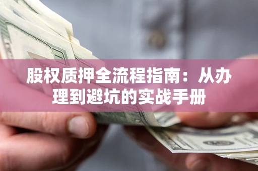 济南股权质押全流程指南：从办理到避坑的实战手册