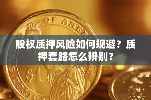 济南股权质押风险如何规避？质押套路怎么辨别？