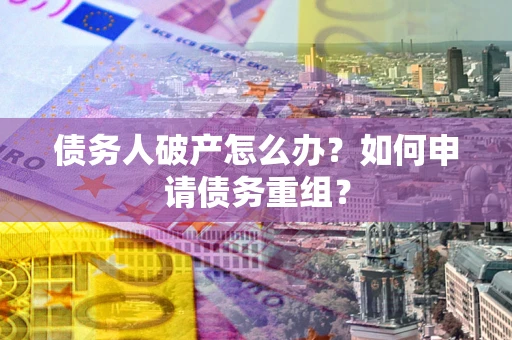 济南债务人破产怎么办？如何申请债务重组？